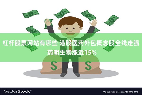 杠杆股票网站有哪些 港股医药外包概念股全线走强 药明生物涨近15%