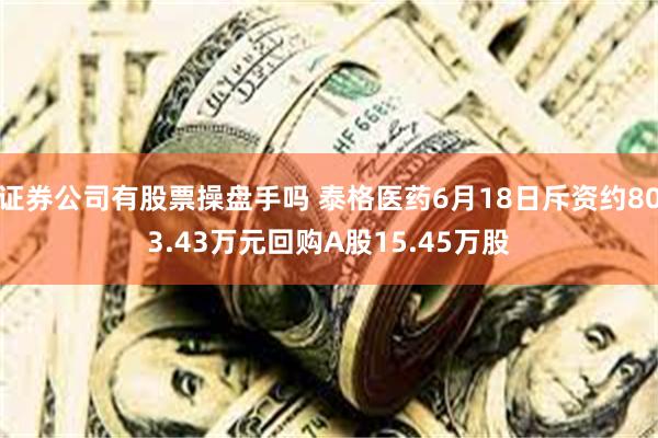 证券公司有股票操盘手吗 泰格医药6月18日斥资约803.43万元回购A股15.45万股
