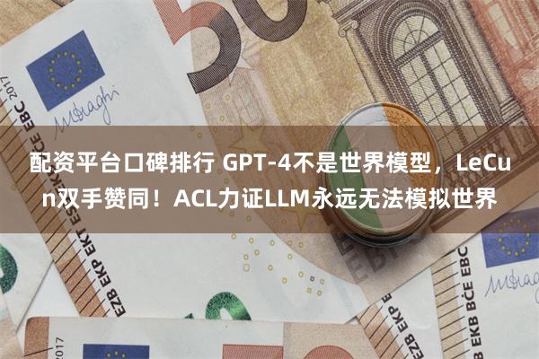 配资平台口碑排行 GPT-4不是世界模型，LeCun双手赞同！ACL力证LLM永远无法模拟世界