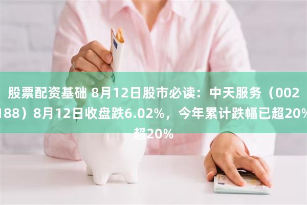 股票配资基础 8月12日股市必读：中天服务（002188）8月12日收盘跌6.02%，今年累计跌幅已超20%