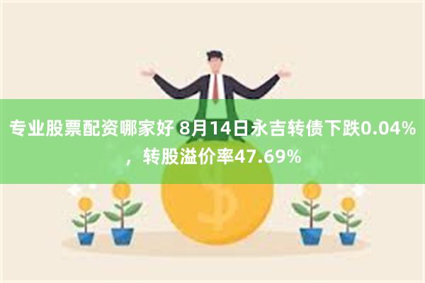 专业股票配资哪家好 8月14日永吉转债下跌0.04%，转股溢价率47.69%