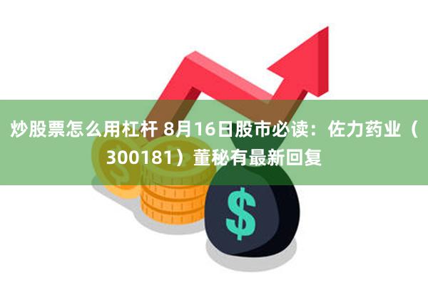 炒股票怎么用杠杆 8月16日股市必读：佐力药业（300181）董秘有最新回复