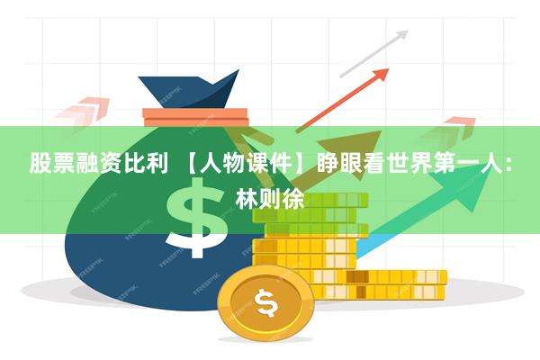 股票融资比利 【人物课件】睁眼看世界第一人：林则徐