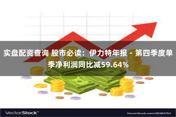 实盘配资查询 股市必读：伊力特年报 - 第四季度单季净利润同