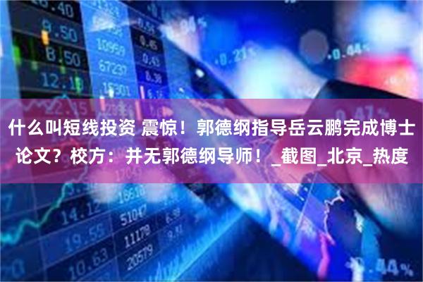 什么叫短线投资 震惊！郭德纲指导岳云鹏完成博士论文？校方：并