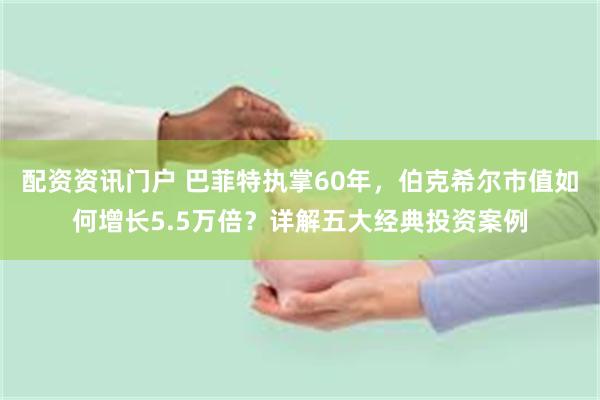 配资资讯门户 巴菲特执掌60年，伯克希尔市值如何增长5.5万
