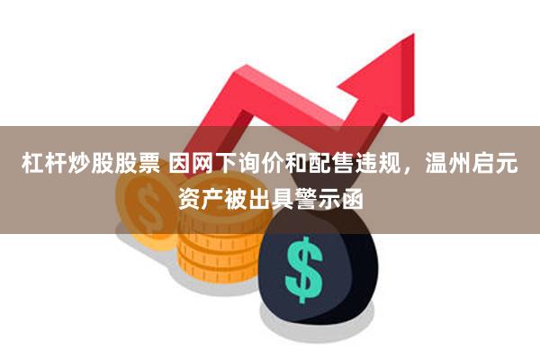 杠杆炒股股票 因网下询价和配售违规，温州启元资产被出具警示函
