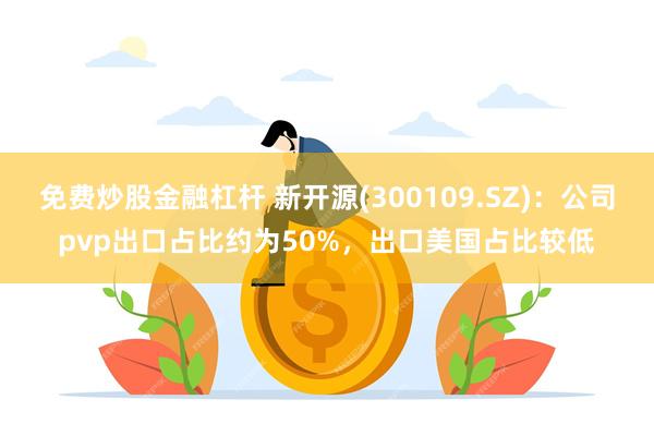 免费炒股金融杠杆 新开源(300109.SZ)：公司pvp出