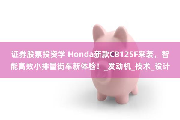 证券股票投资学 Honda新款CB125F来袭，智能高效小排