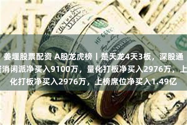 姜堰股票配资 A股龙虎榜丨楚天龙4天3板，深股通净买入273